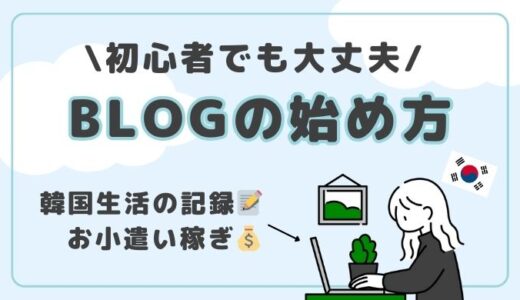 【韓国生活の記録＆お小遣い稼ぎ】初心者でもできるブログの始め方を徹底解説